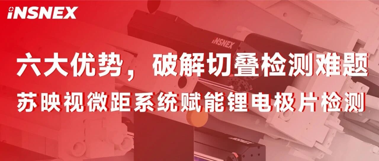 精品案例丨六大优势,破解切叠检测难题:苏映视微距系统赋能锂电极片检测